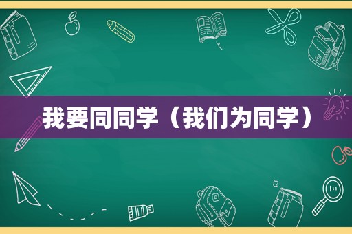 我要同同学（我们为同学）