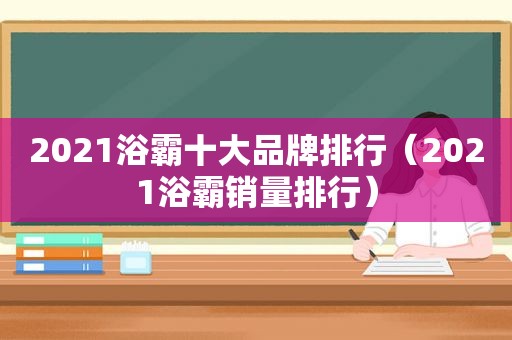 2021浴霸十大品牌排行（2021浴霸销量排行）