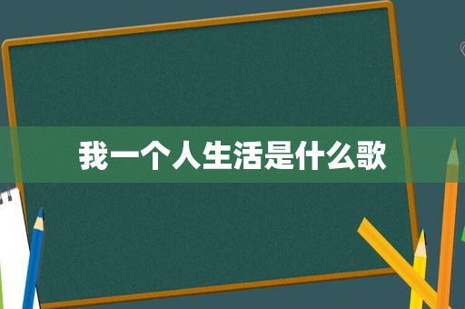 我一个人生活是什么歌