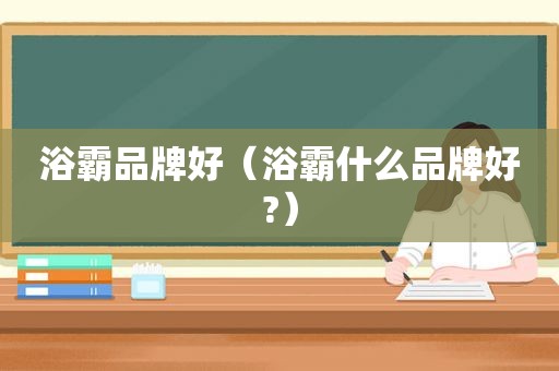 浴霸品牌好（浴霸什么品牌好?）