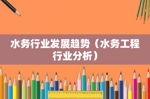水务行业发展趋势（水务工程行业分析）