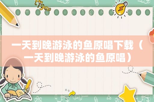 一天到晚游泳的鱼原唱下载（一天到晚游泳的鱼原唱）