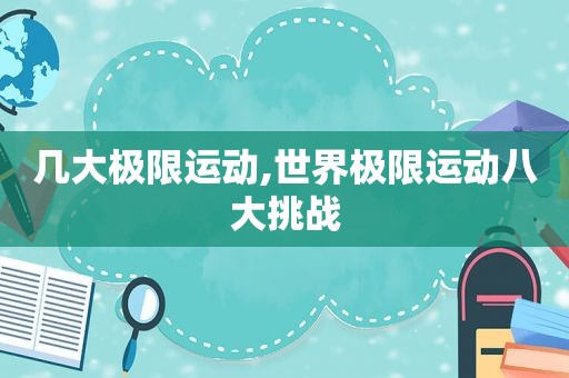 几大极限运动,世界极限运动八大挑战
