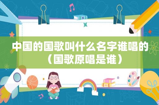 中国的国歌叫什么名字谁唱的（国歌原唱是谁）