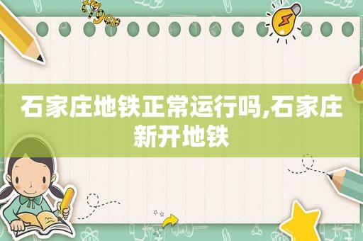 石家庄地铁正常运行吗,石家庄新开地铁