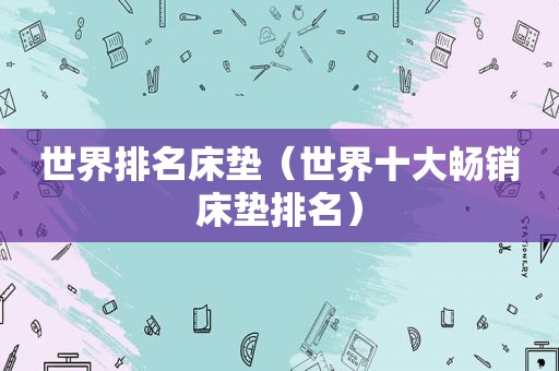 世界排名床垫（世界十大畅销床垫排名）