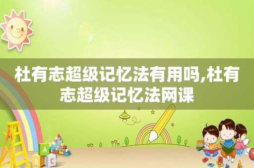 杜有志超级记忆法有用吗,杜有志超级记忆法网课
