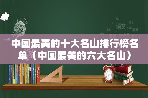 中国最美的十大名山排行榜名单（中国最美的六大名山）