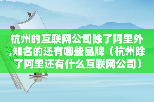 杭州的互联网公司除了阿里外,知名的还有哪些品牌（杭州除了阿里还有什么互联网公司）