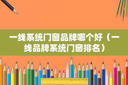 一线系统门窗品牌哪个好（一线品牌系统门窗排名）
