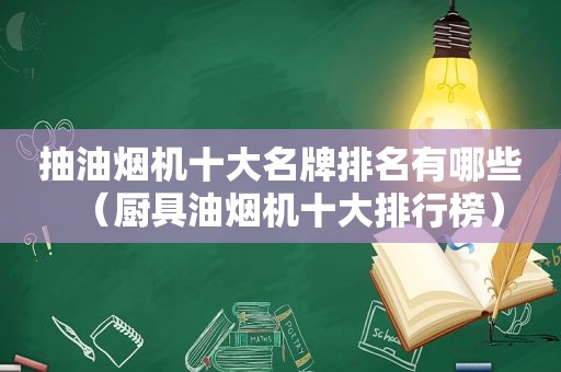 抽油烟机十大名牌排名有哪些（厨具油烟机十大排行榜）