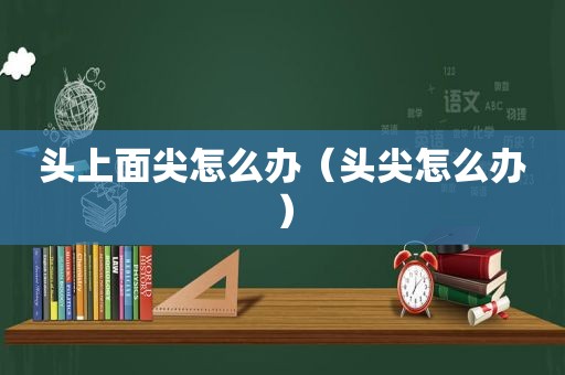 头上面尖怎么办（头尖怎么办）