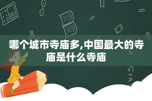 哪个城市寺庙多,中国最大的寺庙是什么寺庙