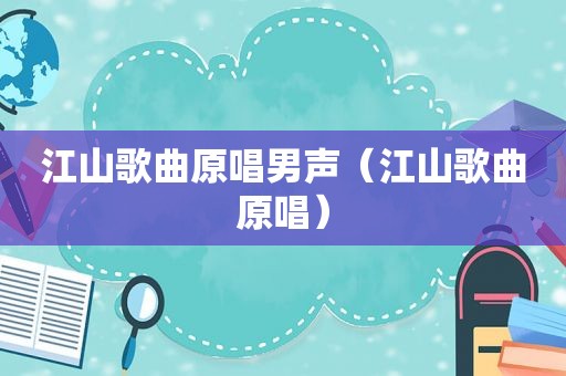 江山歌曲原唱男声（江山歌曲原唱）