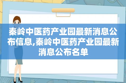 秦岭中医药产业园最新消息公布信息,秦岭中医药产业园最新消息公布名单