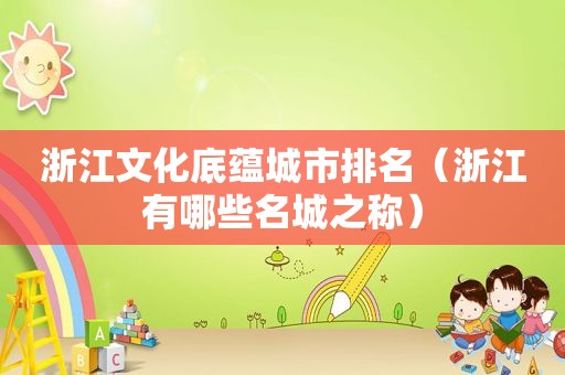 浙江文化底蕴城市排名（浙江有哪些名城之称）