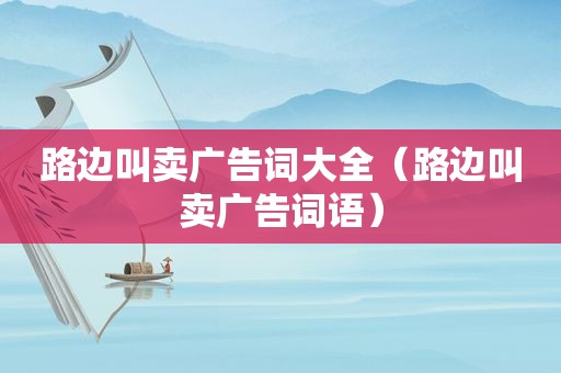 路边叫卖广告词大全（路边叫卖广告词语）