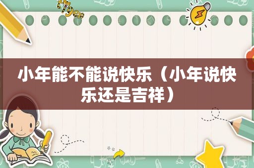 小年能不能说快乐（小年说快乐还是吉祥）