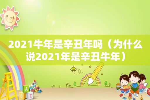 2021牛年是辛丑年吗（为什么说2021年是辛丑牛年）
