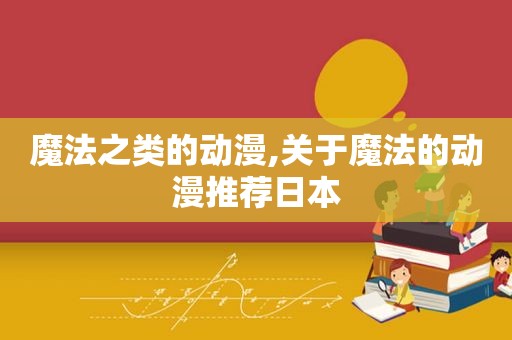魔法之类的动漫,关于魔法的动漫推荐日本