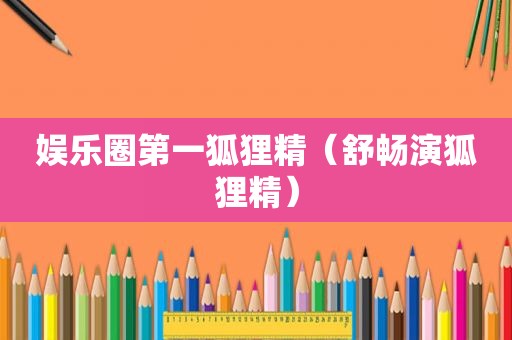 娱乐圈第一狐狸精（舒畅演狐狸精）