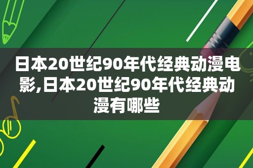 日本20世纪90年代经典动漫电影,日本20世纪90年代经典动漫有哪些