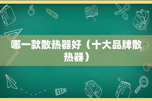 哪一款散热器好（十大品牌散热器）