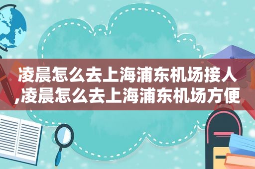 凌晨怎么去上海浦东机场接人,凌晨怎么去上海浦东机场方便
