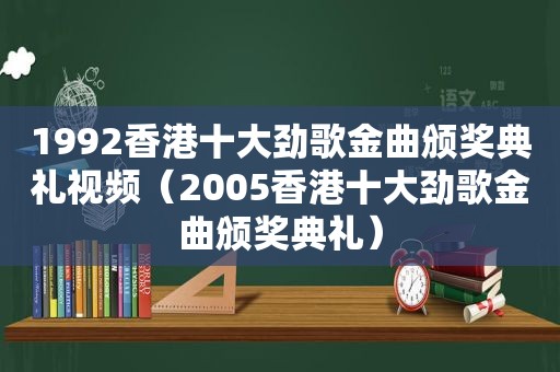 1992香港十大劲歌金曲颁奖典礼视频（2005香港十大劲歌金曲颁奖典礼）