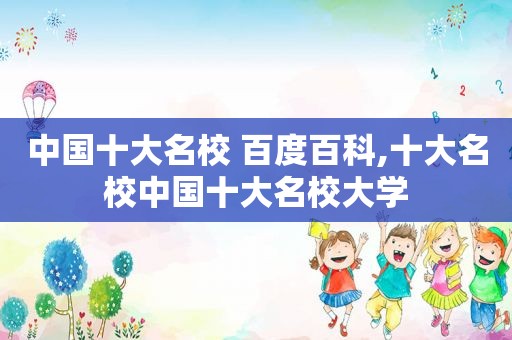 中国十大名校 百度百科,十大名校中国十大名校大学