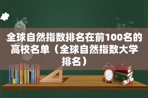全球自然指数排名在前100名的高校名单（全球自然指数大学排名）