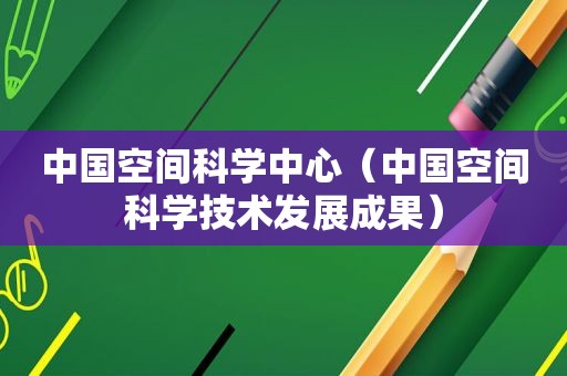 中国空间科学中心（中国空间科学技术发展成果）