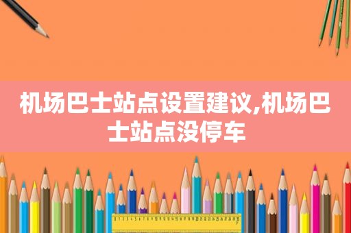 机场巴士站点设置建议,机场巴士站点没停车