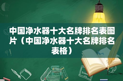 中国净水器十大名牌排名表图片（中国净水器十大名牌排名表格）