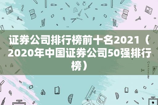证券公司排行榜前十名2021（2020年中国证券公司50强排行榜）