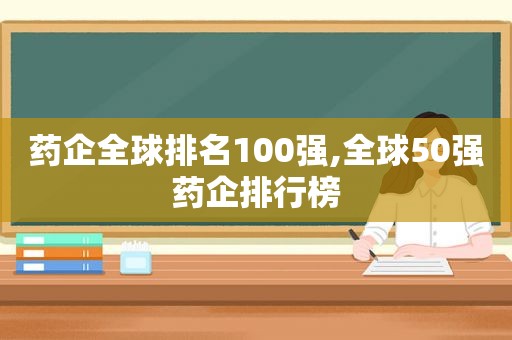 药企全球排名100强,全球50强药企排行榜