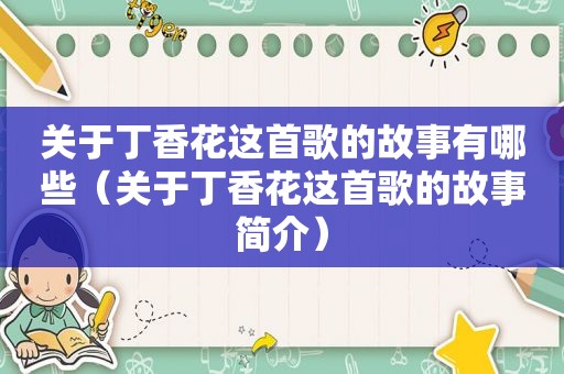 关于丁香花这首歌的故事有哪些（关于丁香花这首歌的故事简介）