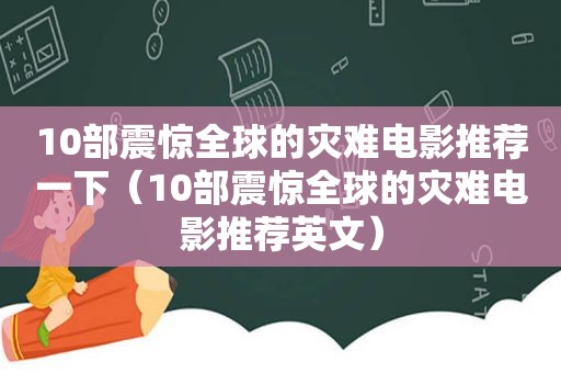 10部震惊全球的灾难电影推荐一下（10部震惊全球的灾难电影推荐英文）