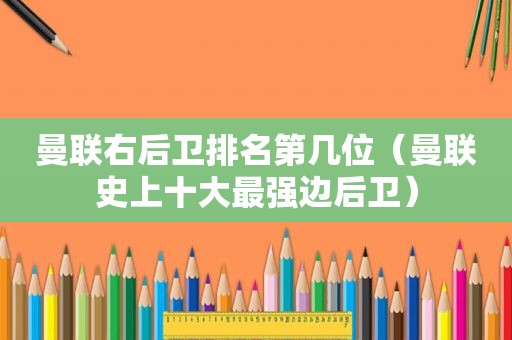 曼联右后卫排名第几位（曼联史上十大最强边后卫）