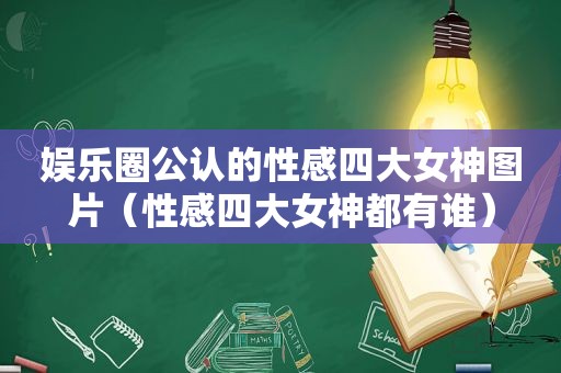 娱乐圈公认的性感四大女神图片（性感四大女神都有谁）