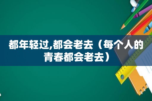 都年轻过,都会老去（每个人的青春都会老去）