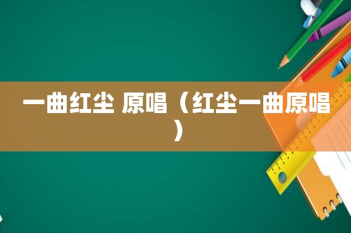一曲红尘 原唱（红尘一曲原唱）