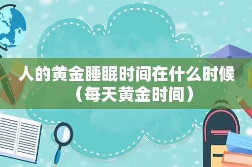 人的黄金睡眠时间在什么时候（每天黄金时间）