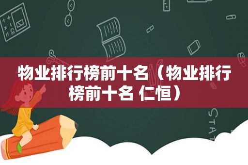 物业排行榜前十名（物业排行榜前十名 仁恒）