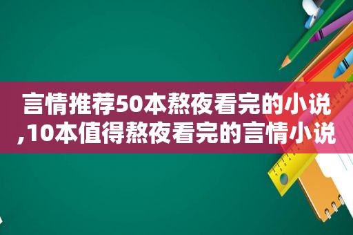 言情推荐50本熬夜看完的小说,10本值得熬夜看完的言情小说