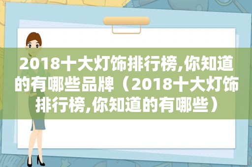 2018十大灯饰排行榜,你知道的有哪些品牌（2018十大灯饰排行榜,你知道的有哪些）