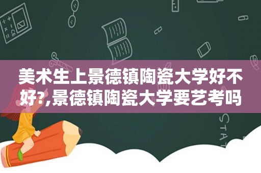 美术生上景德镇陶瓷大学好不好?,景德镇陶瓷大学要艺考吗