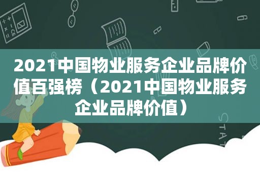 2021中国物业服务企业品牌价值百强榜（2021中国物业服务企业品牌价值）