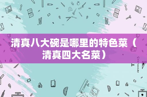  *** 八大碗是哪里的特色菜（ *** 四大名菜）