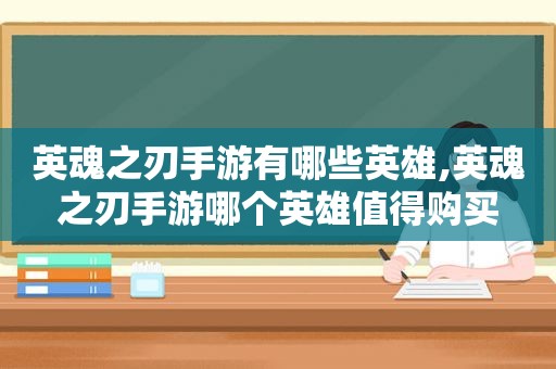 英魂之刃手游有哪些英雄,英魂之刃手游哪个英雄值得购买